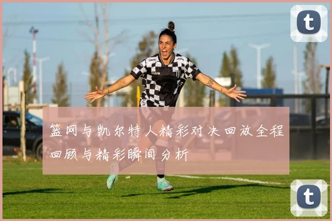 篮网与凯尔特人精彩对决回放全程回顾与精彩瞬间分析