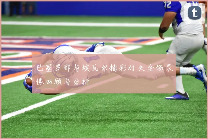 巴塞罗那与埃瓦尔精彩对决全场录像回顾与分析