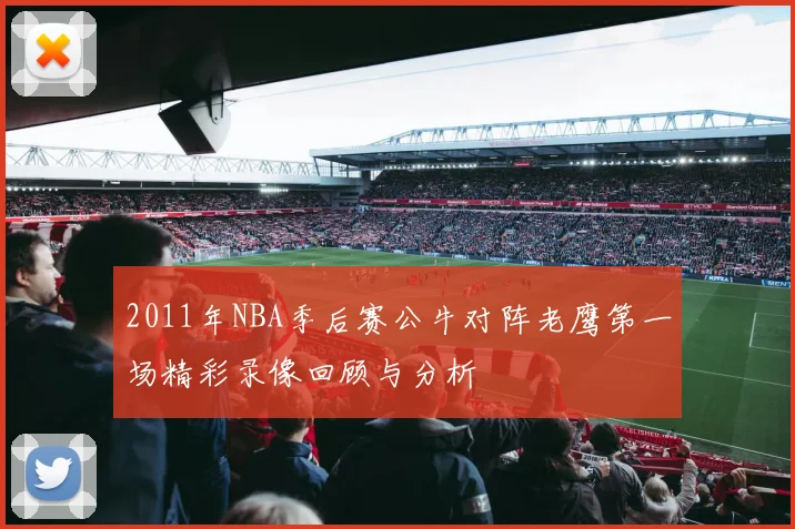 2011年NBA季后赛公牛对阵老鹰第一场精彩录像回顾与分析