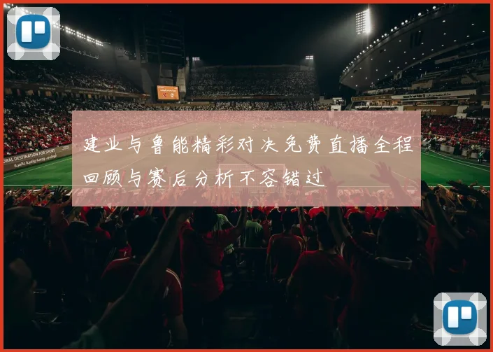 建业与鲁能精彩对决免费直播全程回顾与赛后分析不容错过