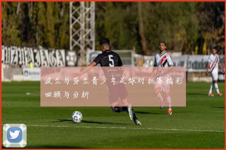 波兰与芬兰青少年足球对抗赛精彩回顾与分析