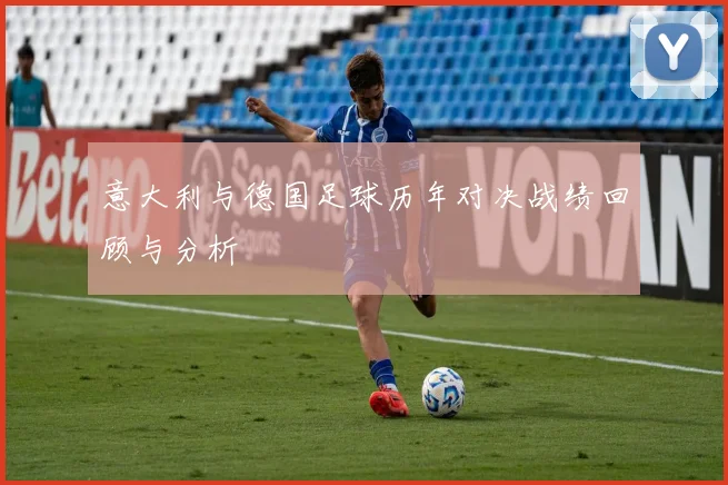 意大利与德国足球历年对决战绩回顾与分析