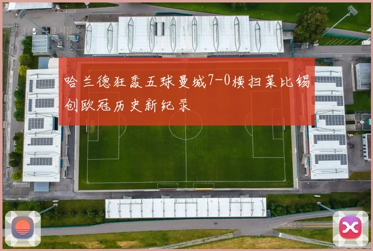 哈兰德狂轰五球曼城7-0横扫莱比锡创欧冠历史新纪录