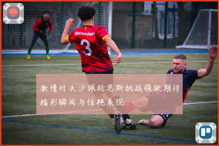 激情对决沙佩科恩斯挑战强敌期待精彩瞬间与惊艳表现