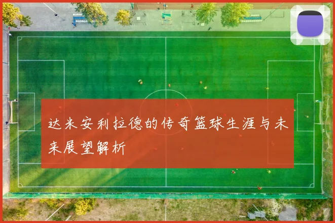 达米安利拉德的传奇篮球生涯与未来展望解析