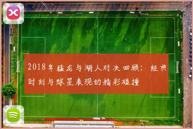 2018年猛龙与湖人对决回顾：经典时刻与球星表现的精彩碰撞