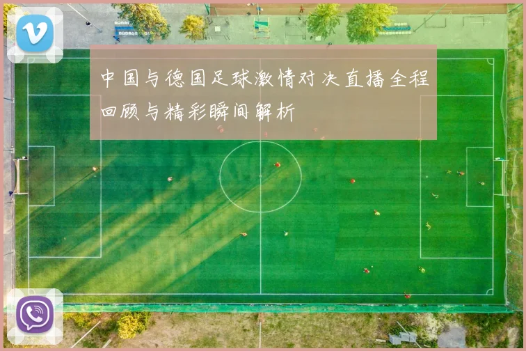 中国与德国足球激情对决直播全程回顾与精彩瞬间解析