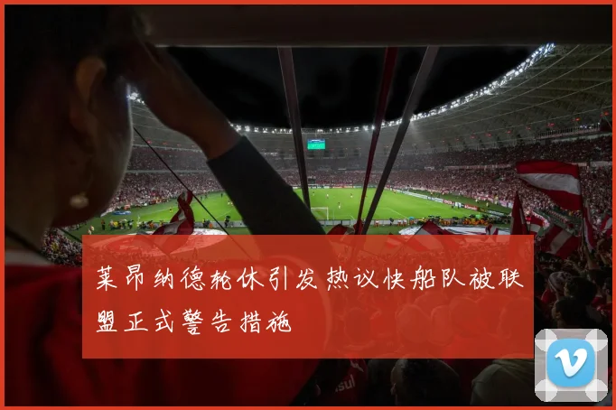 莱昂纳德轮休引发热议快船队被联盟正式警告措施
