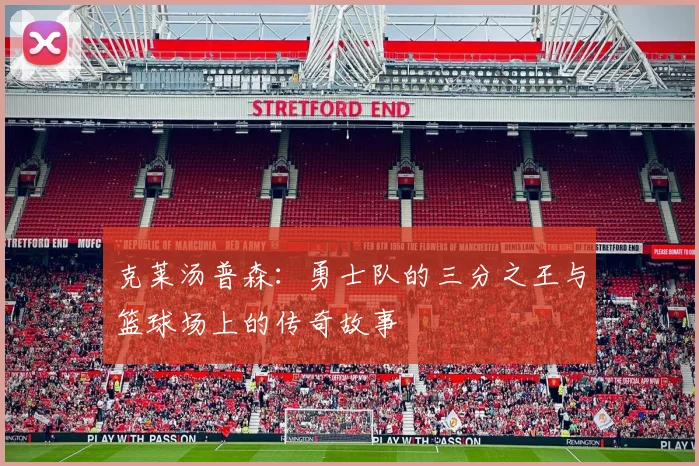 克莱汤普森：勇士队的三分之王与篮球场上的传奇故事