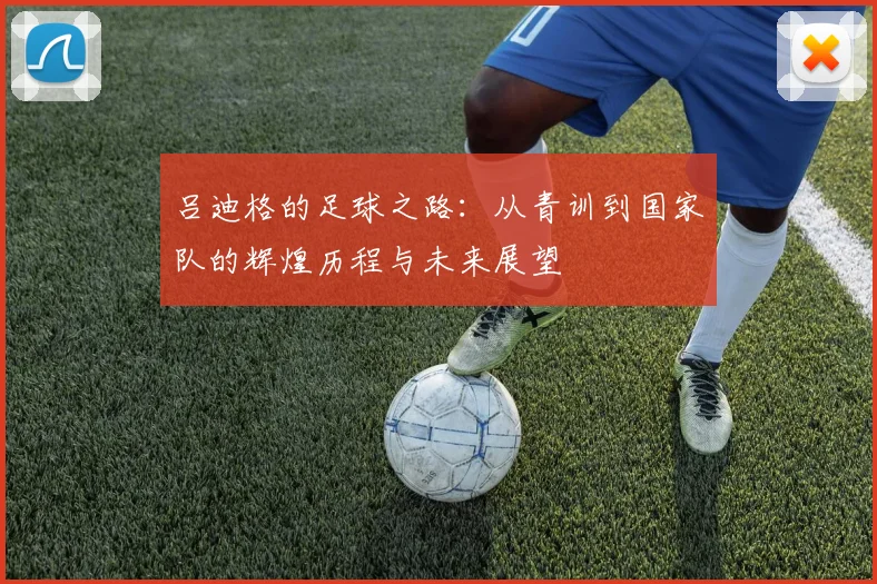 吕迪格的足球之路：从青训到国家队的辉煌历程与未来展望